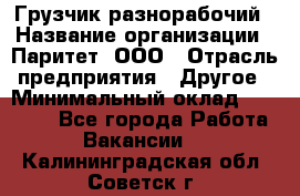 Грузчик-разнорабочий › Название организации ­ Паритет, ООО › Отрасль предприятия ­ Другое › Минимальный оклад ­ 29 000 - Все города Работа » Вакансии   . Калининградская обл.,Советск г.